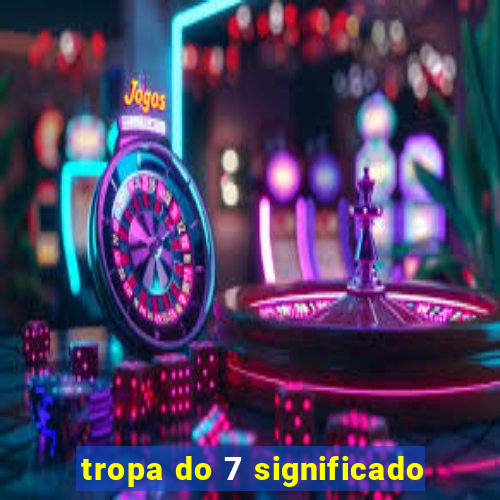 tropa do 7 significado